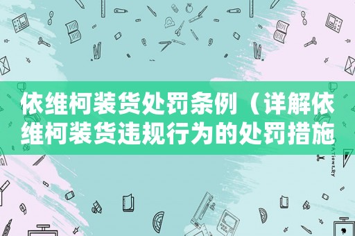依維柯裝貨處罰條例（詳解依維柯裝貨違規(guī)行為的處罰措施）