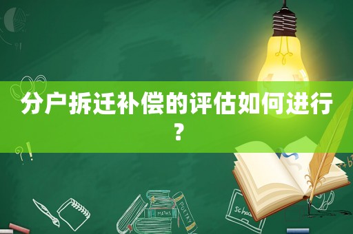 分戶拆遷補償的評估如何進行？