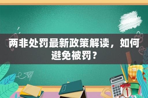 兩非處罰最新政策解讀，如何避免被罰？