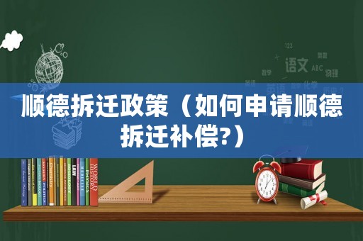 順德拆遷政策（如何申請順德拆遷補償?）