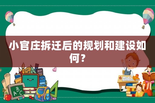 小官莊拆遷后的規(guī)劃和建設如何？