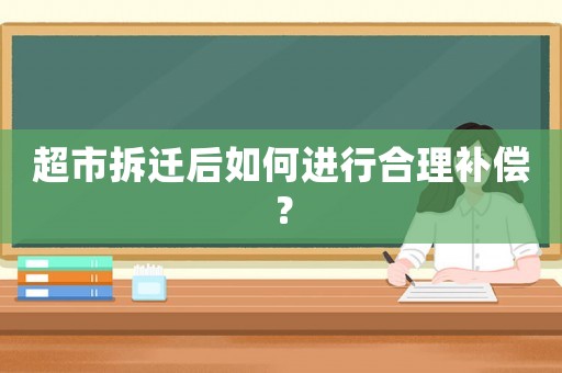 超市拆遷后如何進行合理補償？