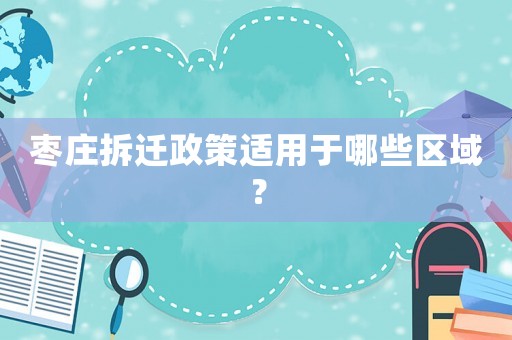 棗莊拆遷政策適用于哪些區域？