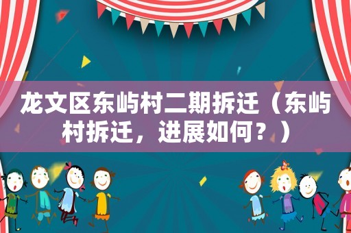 龍文區東嶼村二期拆遷（東嶼村拆遷，進展如何？）