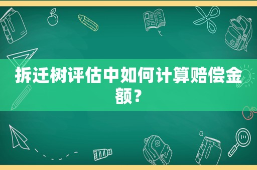拆遷樹評估中如何計算賠償金額？