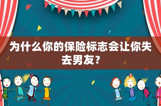 為什么你的保險(xiǎn)標(biāo)志會讓你失去男友？