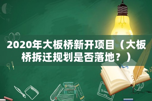 2020年大板橋新開項目（大板橋拆遷規(guī)劃是否落地？）