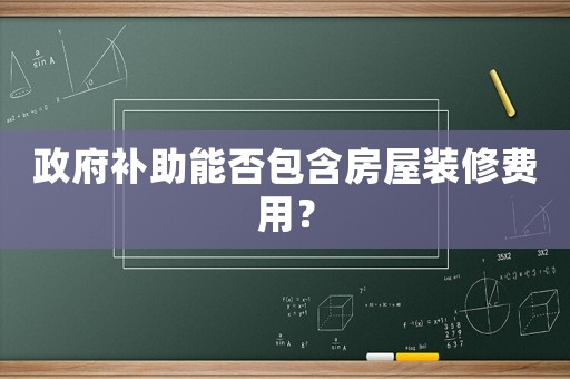 政府補(bǔ)助能否包含房屋裝修費(fèi)用？