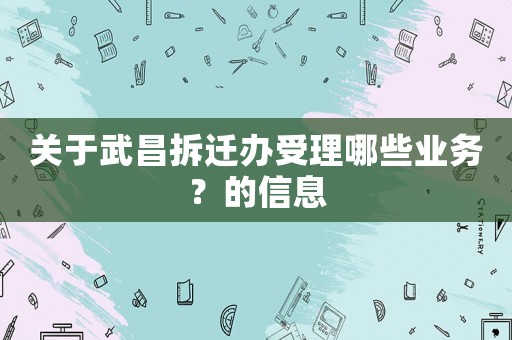 關于武昌拆遷辦受理哪些業務？的信息