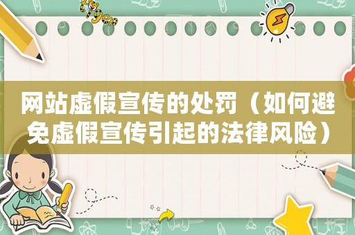 網(wǎng)站虛假宣傳的處罰（如何避免虛假宣傳引起的法律風(fēng)險）