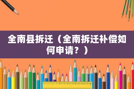 全南縣拆遷（全南拆遷補償如何申請？）