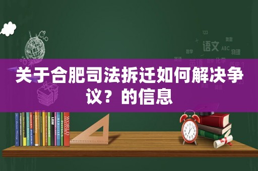 關于合肥司法拆遷如何解決爭議？的信息