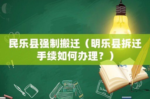 民樂縣強(qiáng)制搬遷（明樂縣拆遷手續(xù)如何辦理？）