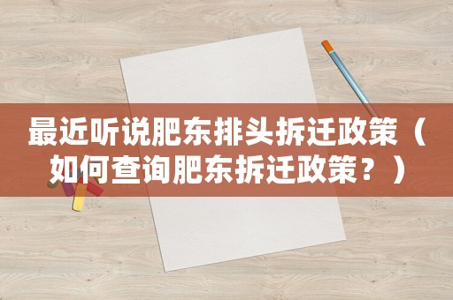 最近聽說肥東排頭拆遷政策（如何查詢肥東拆遷政策？）