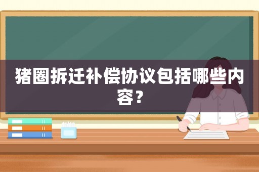 豬圈拆遷補償協議包括哪些內容？