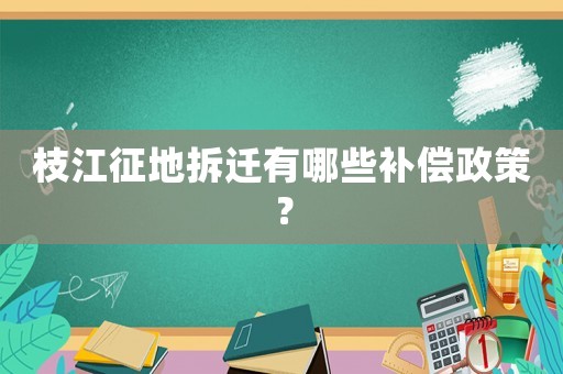 枝江征地拆遷有哪些補償政策？