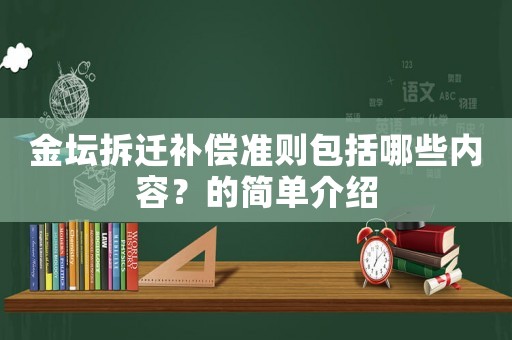 金壇拆遷補償準則包括哪些內容？的簡單介紹