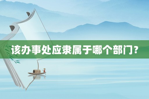 該辦事處應隸屬于哪個部門？