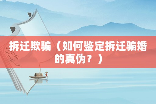 拆遷欺騙（如何鑒定拆遷騙婚的真偽？）