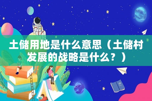 土儲用地是什么意思（土儲村發展的戰略是什么？）
