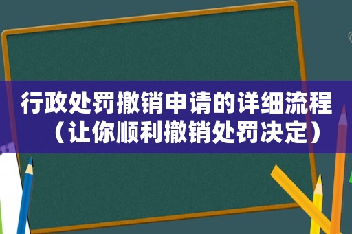 行政處罰撤銷申請的詳細流程（讓你順利撤銷處罰決定）