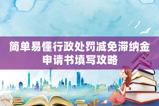簡單易懂行政處罰減免滯納金申請書填寫攻略