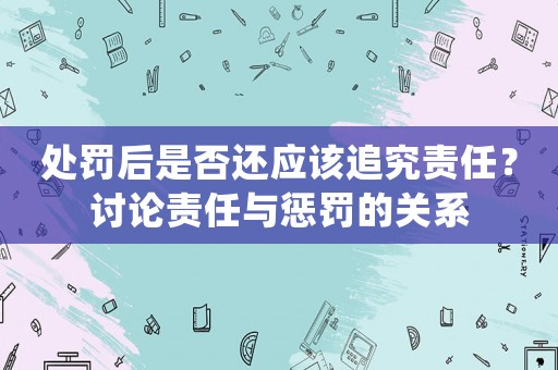 處罰后是否還應該追究責任？討論責任與懲罰的關系