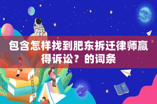 包含怎樣找到肥東拆遷律師贏得訴訟？的詞條