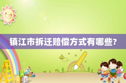 鎮江市拆遷賠償方式有哪些?