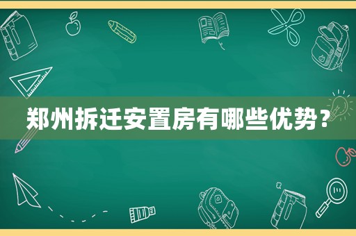 鄭州拆遷安置房有哪些優勢？