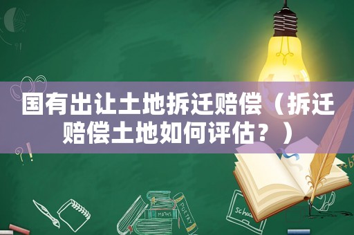 國有出讓土地拆遷賠償（拆遷賠償土地如何評估？）