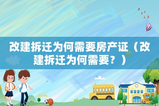 改建拆遷為何需要房產(chǎn)證（改建拆遷為何需要？）