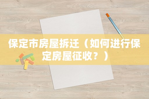 保定市房屋拆遷（如何進(jìn)行保定房屋征收？）