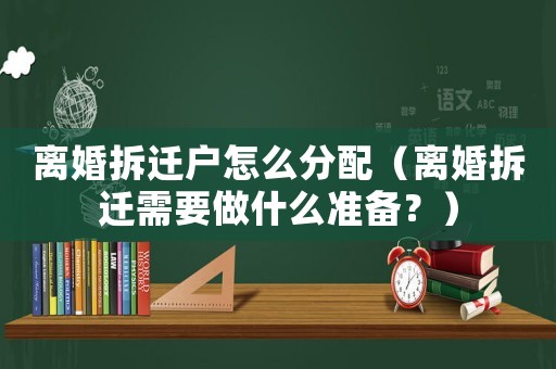 離婚拆遷戶怎么分配（離婚拆遷需要做什么準備？）