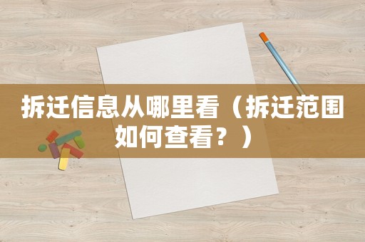 拆遷信息從哪里看（拆遷范圍如何查看？）