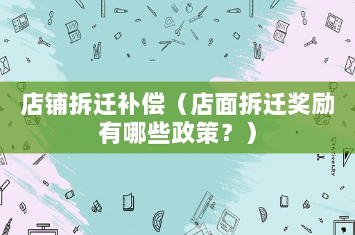 店鋪拆遷補(bǔ)償（店面拆遷獎(jiǎng)勵(lì)有哪些政策？）