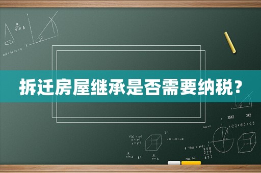 拆遷房屋繼承是否需要納稅？