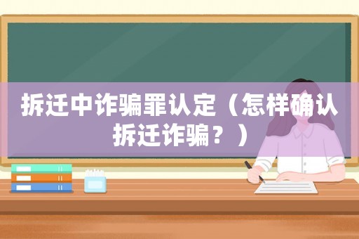 拆遷中詐騙罪認定（怎樣確認拆遷詐騙？）