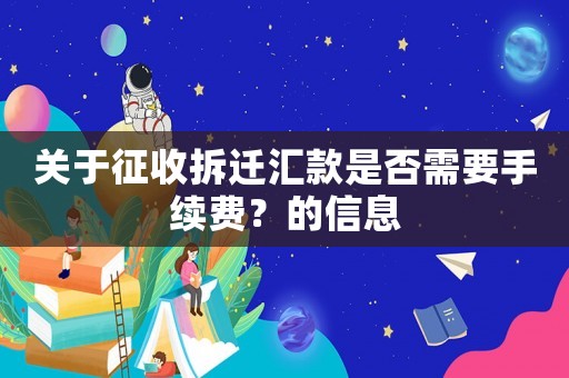 關(guān)于征收拆遷匯款是否需要手續(xù)費(fèi)？的信息