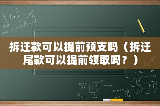 拆遷款可以提前預支嗎（拆遷尾款可以提前領取嗎？）