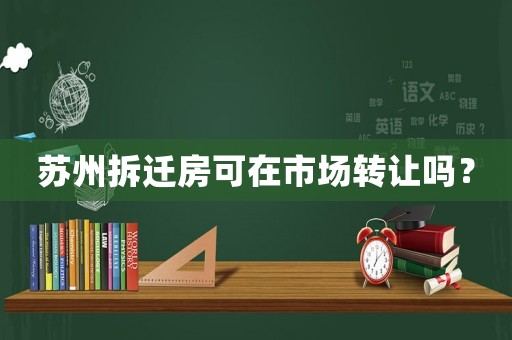 蘇州拆遷房可在市場轉讓嗎？