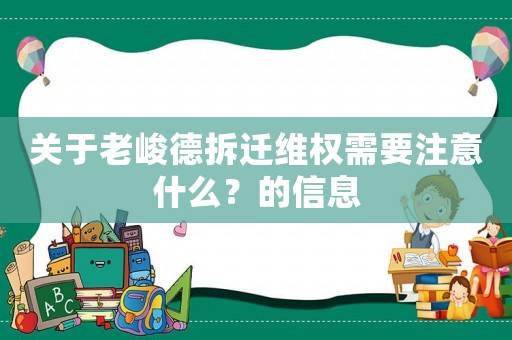 關于老峻德拆遷維權需要注意什么？的信息
