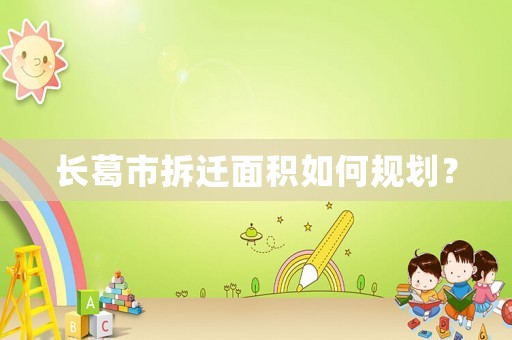 長(zhǎng)葛市拆遷面積如何規(guī)劃？