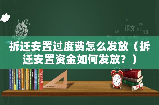 拆遷安置過度費怎么發放（拆遷安置資金如何發放？）