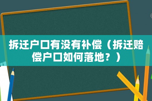拆遷戶口有沒有補償（拆遷賠償戶口如何落地？）