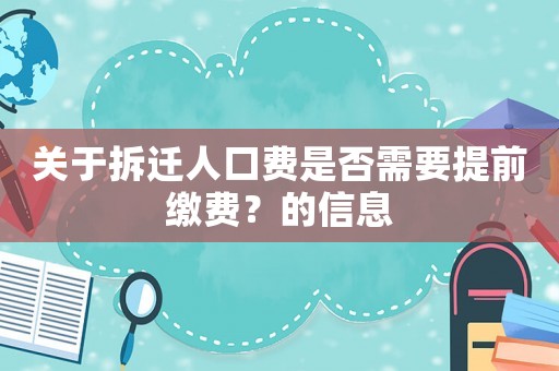 關(guān)于拆遷人口費是否需要提前繳費？的信息