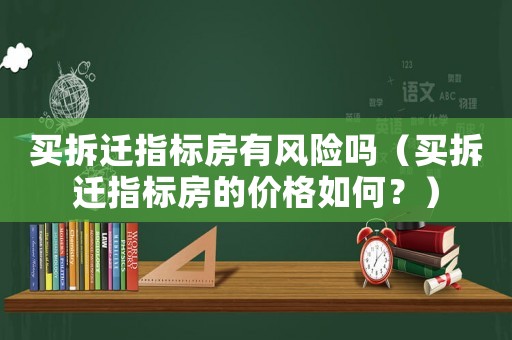 買拆遷指標房有風險嗎（買拆遷指標房的價格如何？）