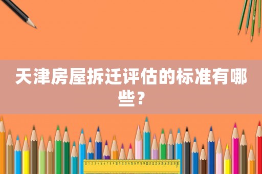 天津房屋拆遷評估的標準有哪些？