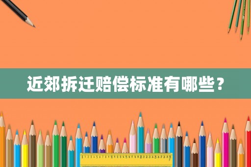近郊拆遷賠償標(biāo)準(zhǔn)有哪些？