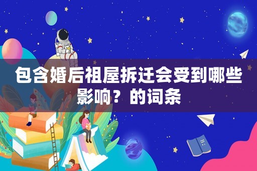 包含婚后祖屋拆遷會受到哪些影響？的詞條